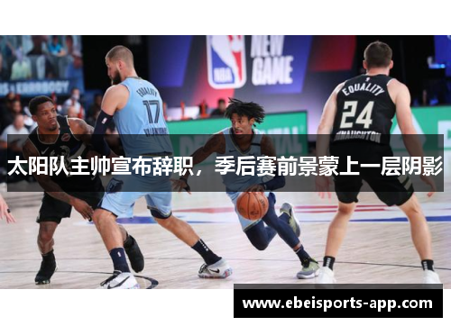 太阳队主帅宣布辞职，季后赛前景蒙上一层阴影